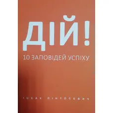 Дій! 10 заповідей успіху Іцхак Пінтосевич