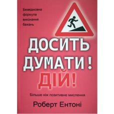 Досить думати! Дій! Роберт Ентоні (укр) (м'як.обкл)