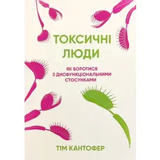 Токсичні люди Як боротися з дисфункціональними стосунками Тім Кантофер М'яка