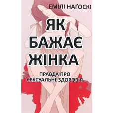 Як бажає жінка Правда про сексуальне здоров'я Емілі Наґоскі